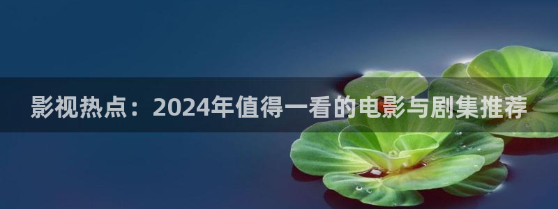 保利国际影城今日影讯：影视热点：2024年值得一看的电影与剧集推荐